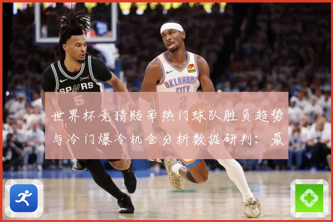世界杯竞猜赔率热门球队胜负趋势与冷门爆冷机会分析数据研判：最新赛事动态与深度分析