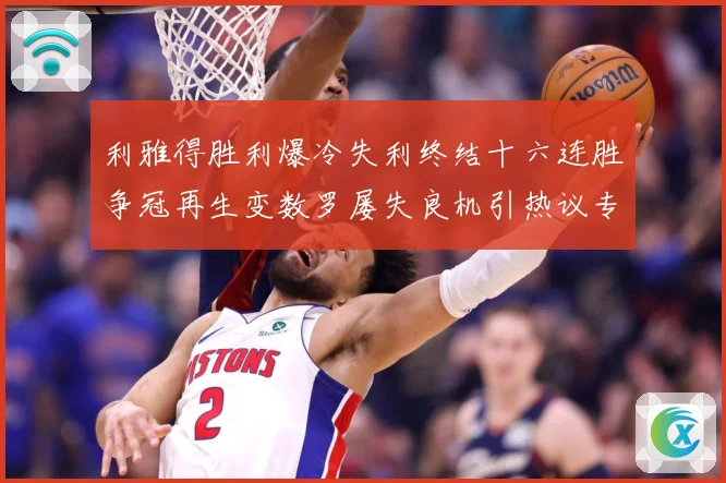 利雅得胜利爆冷失利终结十六连胜争冠再生变数罗屡失良机引热议专题观察：最新赛事动态与深度分析
