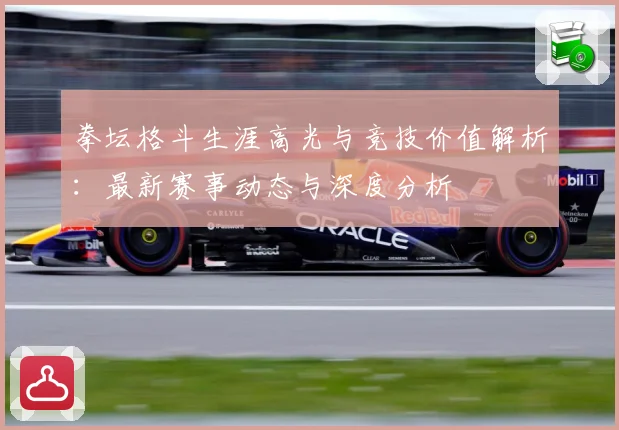 拳坛格斗生涯高光与竞技价值解析：最新赛事动态与深度分析
