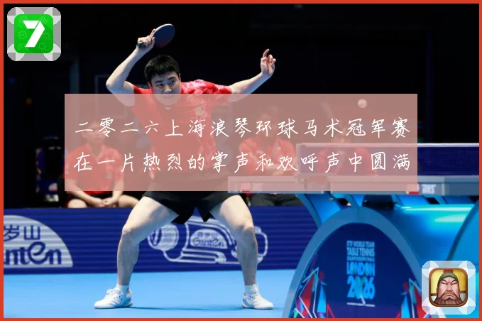 二零二六上海浪琴环球马术冠军赛在一片热烈的掌声和欢呼声中圆满成长观察：最新赛事动态与深度分析