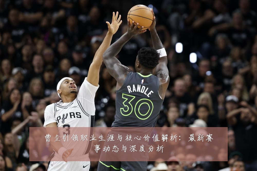 曹圭引领职业生涯与核心价值解析:最新赛事动态与深度分析