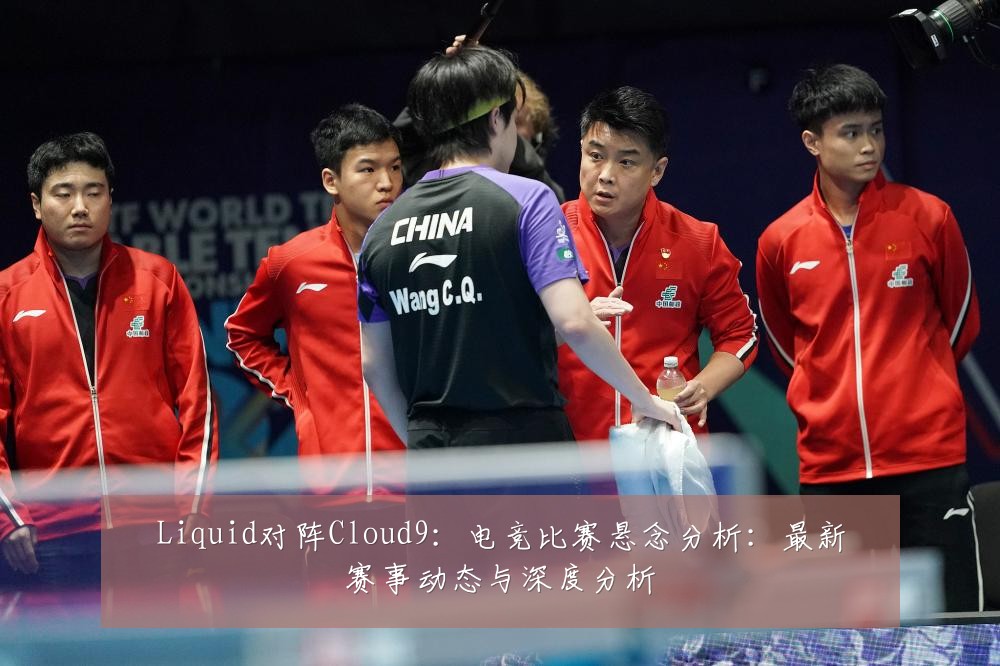 Liquid对阵Cloud9：电竞比赛悬念分析：最新赛事动态与深度分析