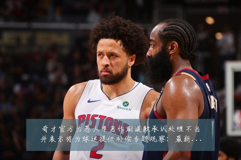 奇才官方为愚人节恶作剧道歉承认处理不当并表示将为球迷提供补偿专题观察:最新赛事动态与深度分析
